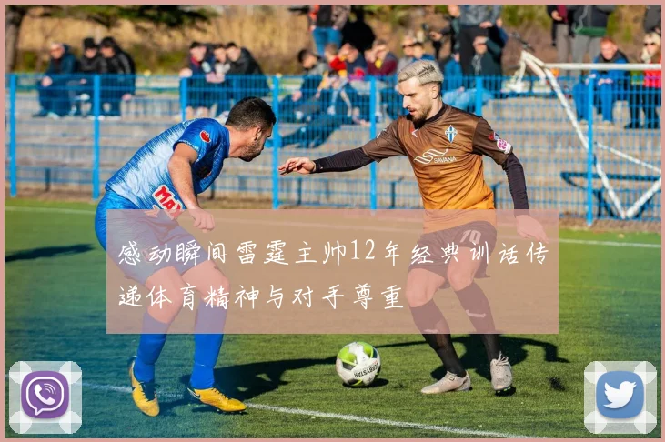 感动瞬间雷霆主帅12年经典训话传递体育精神与对手尊重