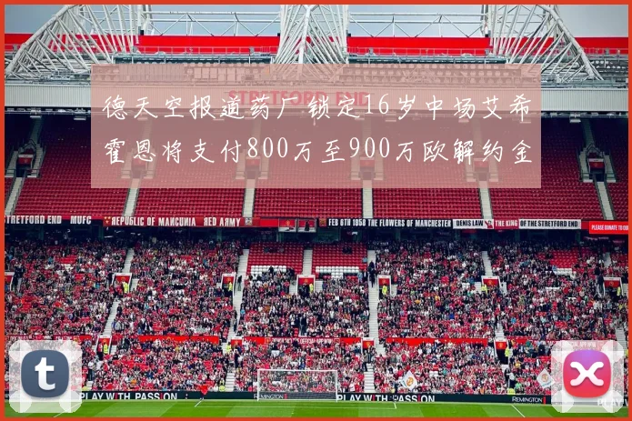 德天空报道药厂锁定16岁中场艾希霍恩将支付800万至900万欧解约金