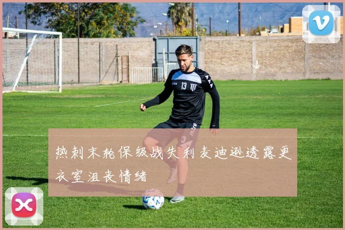 热刺末轮保级战失利麦迪逊透露更衣室沮丧情绪