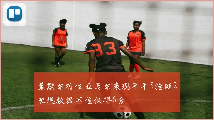 莱默尔对位亚马尔表现平平5抢断2犯规数据不佳仅得6分