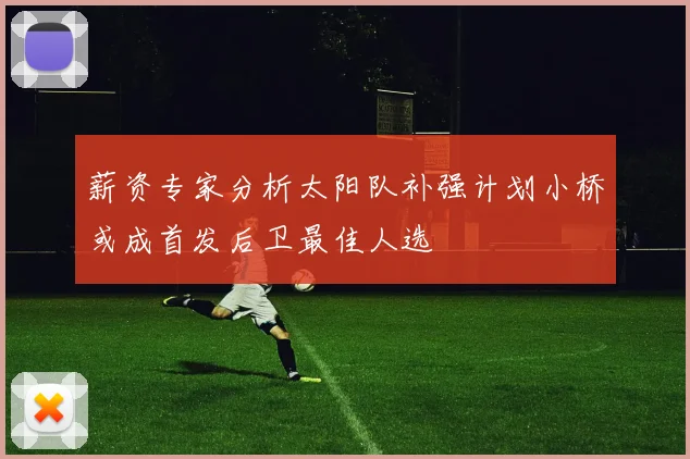 薪资专家分析太阳队补强计划小桥或成首发后卫最佳人选