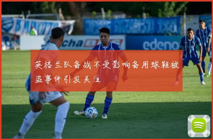 英格兰队备战不受影响备用球鞋被盗事件引发关注