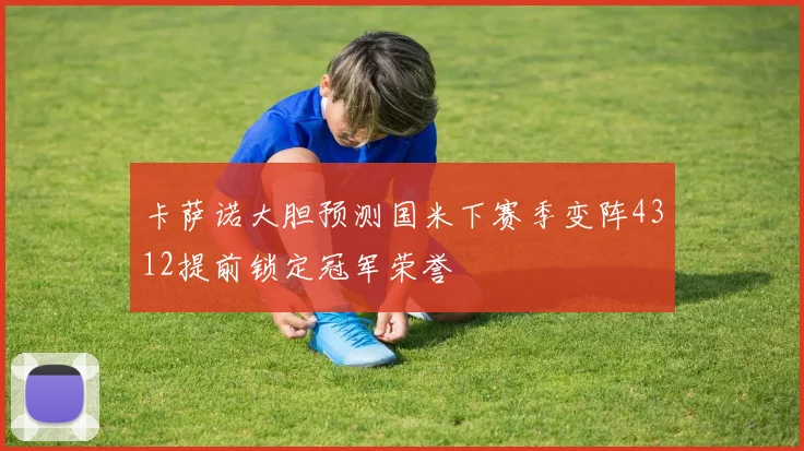 卡萨诺大胆预测国米下赛季变阵4312提前锁定冠军荣誉