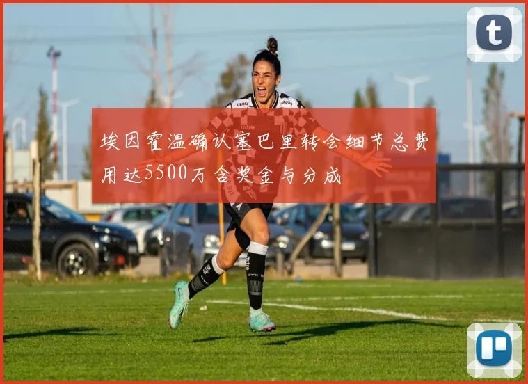 埃因霍温确认塞巴里转会细节总费用达5500万含奖金与分成