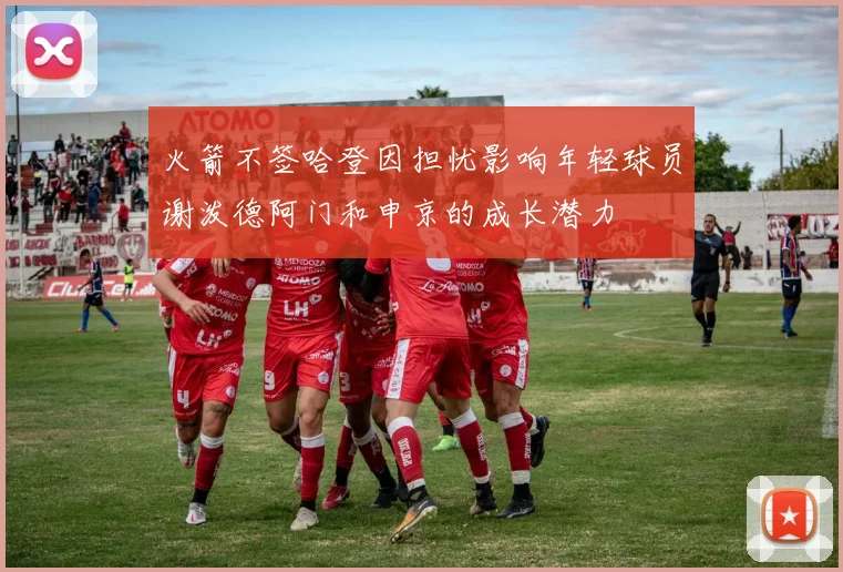 火箭不签哈登因担忧影响年轻球员谢泼德阿门和申京的成长潜力