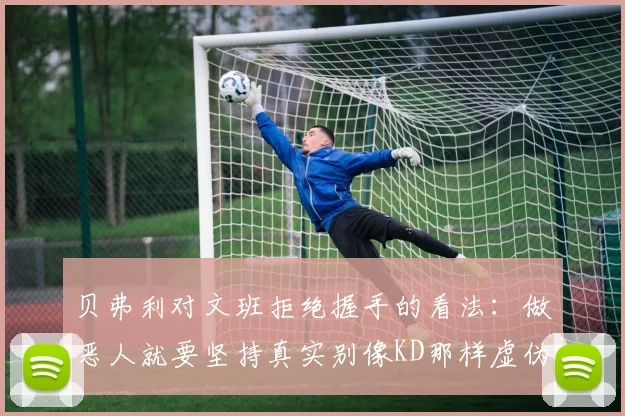 贝弗利对文班拒绝握手的看法：做恶人就要坚持真实别像KD那样虚伪