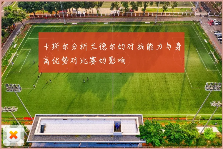 卡斯尔分析兰德尔的对抗能力与身高优势对比赛的影响