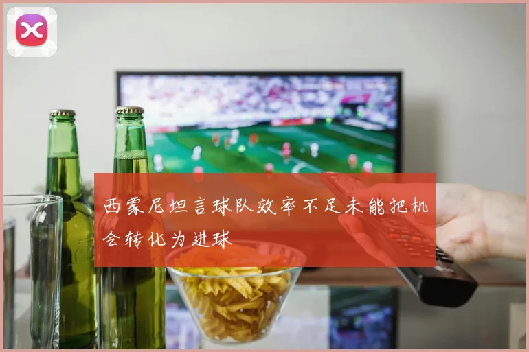 西蒙尼坦言球队效率不足未能把机会转化为进球