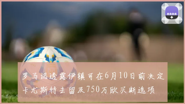 罗马诺透露伊镇可在6月10日前决定卡尤斯特去留及750万欧买断选项
