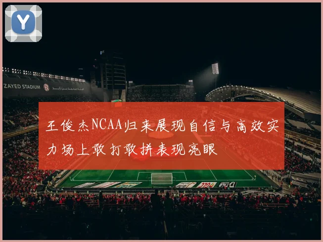 王俊杰NCAA归来展现自信与高效实力场上敢打敢拼表现亮眼