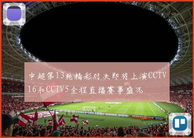中超第13轮精彩对决即将上演CCTV16和CCTV5全程直播赛事盛况