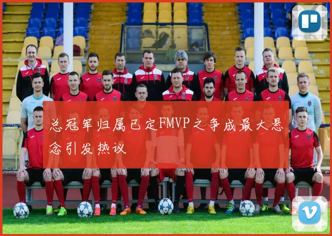 总冠军归属已定FMVP之争成最大悬念引发热议